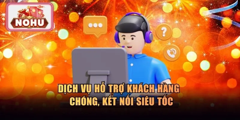 Dịch vụ hỗ trợ khách hàng nhanh chóng, kết nối siêu tốc